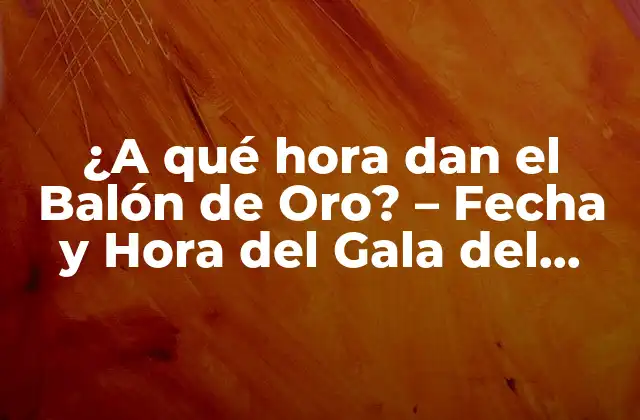 ¿a Qué Hora Dan el Balón de Oro? – Fecha y Hora Del Gala Del Fútbol