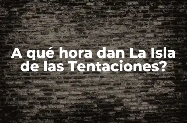 A Qué Hora Dan la Isla de las Tentaciones?