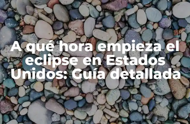 A Qué Hora Empieza el Eclipse en Estados Unidos: Guía Detallada