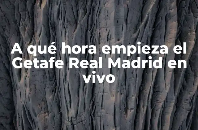 A Qué Hora Empieza el Getafe Real Madrid en Vivo