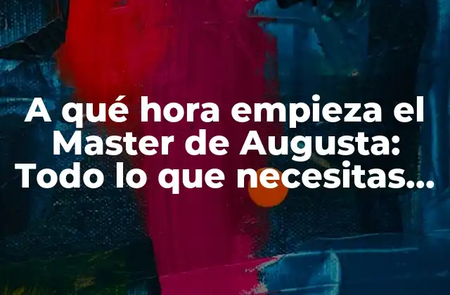 A Qué Hora Empieza el Master de Augusta: Todo Lo que Necesitas Saber