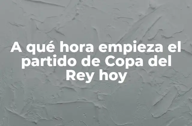 A Qué Hora Empieza el Partido de Copa Del Rey Hoy