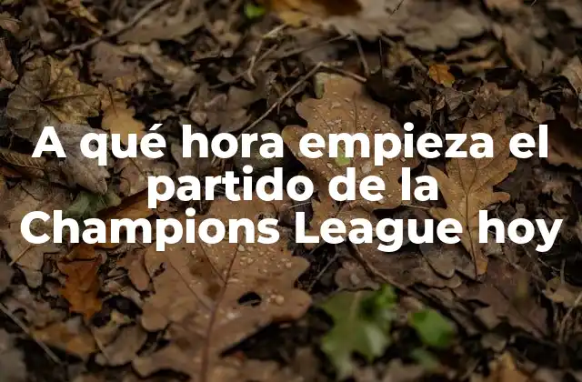 A Qué Hora Empieza el Partido de la Champions League Hoy