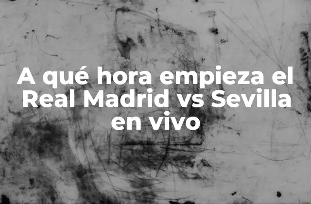 A Qué Hora Empieza el Real Madrid Vs Sevilla en Vivo