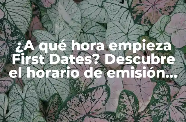 ¿a Qué Hora Empieza First Dates? Descubre el Horario de Emisión Del Programa de Citas