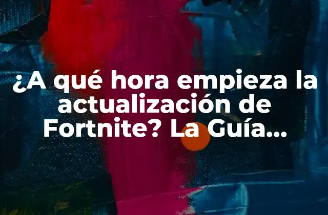 ¿a Qué Hora Empieza la Actualización de Fortnite? la Guía Definitiva