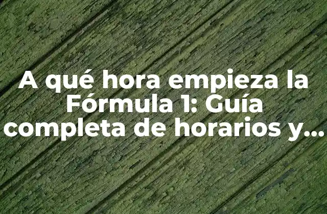 A Qué Hora Empieza la Fórmula 1: Guía Completa de Horarios y Fechas