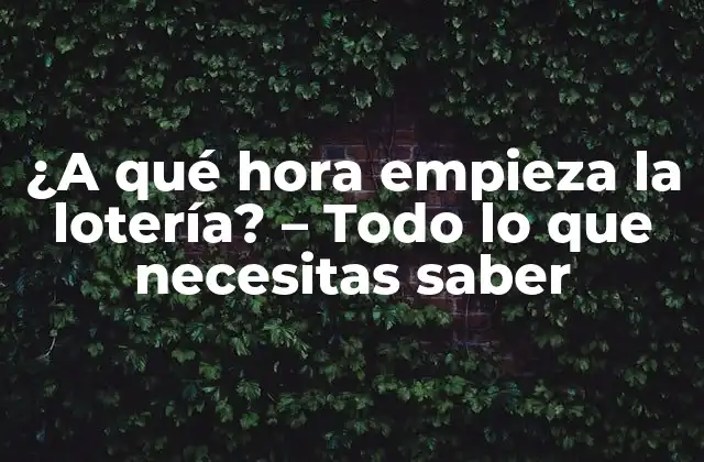¿a Qué Hora Empieza la Lotería? – Todo Lo que Necesitas Saber