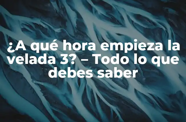 ¿a Qué Hora Empieza la Velada 3? – Todo Lo que Debes Saber