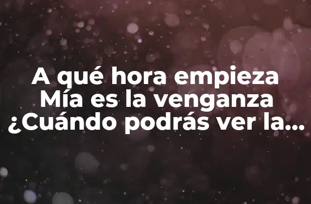 A Qué Hora Empieza Mía es la Venganza ¿cuándo Podrás Ver la Serie?