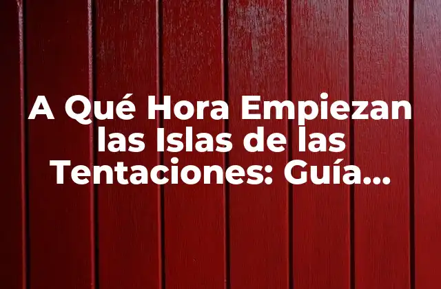 A Qué Hora Empiezan las Islas de las Tentaciones: Guía Completa