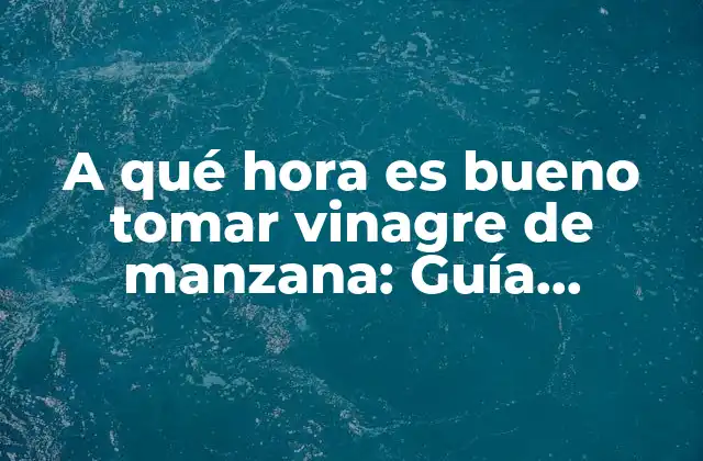 A Qué Hora es Bueno Tomar Vinagre de Manzana: Guía Completa