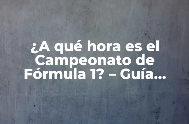 ¿a Qué Hora es el Campeonato de Fórmula 1? – Guía Completa
