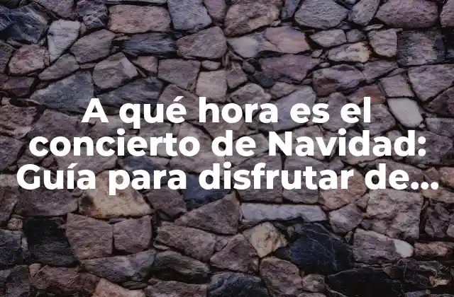 A Qué Hora es el Concierto de Navidad: Guía para Disfrutar de la Música Navideña