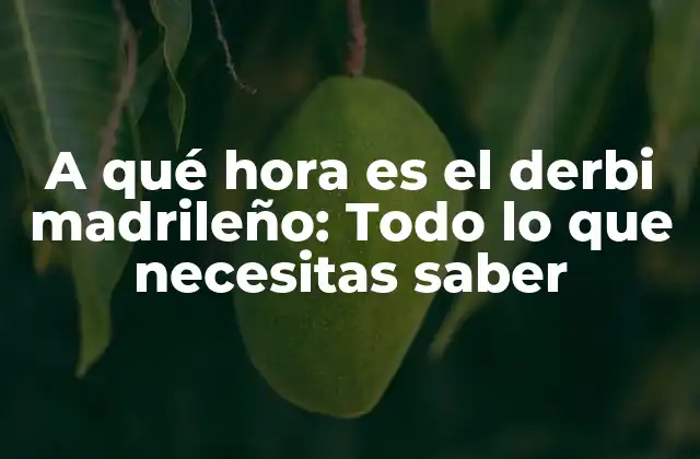 A Qué Hora es el Derbi Madrileño: Todo Lo que Necesitas Saber