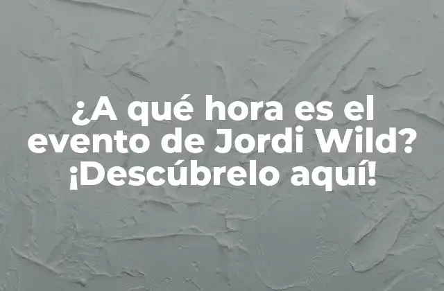 ¿a Qué Hora es el Evento de Jordi Wild? ¡descúbrelo Aquí!