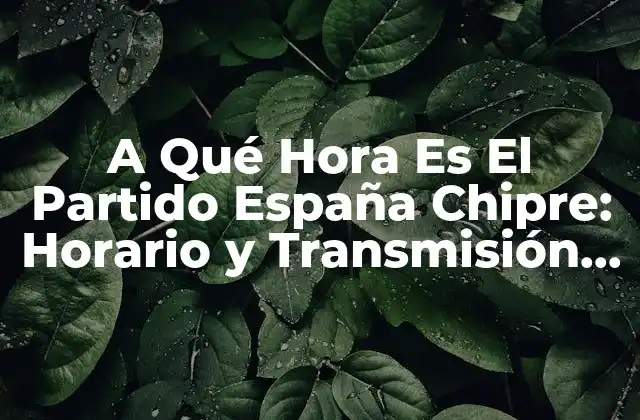 A Qué Hora es el Partido España Chipre: Horario y Transmisión en Vivo