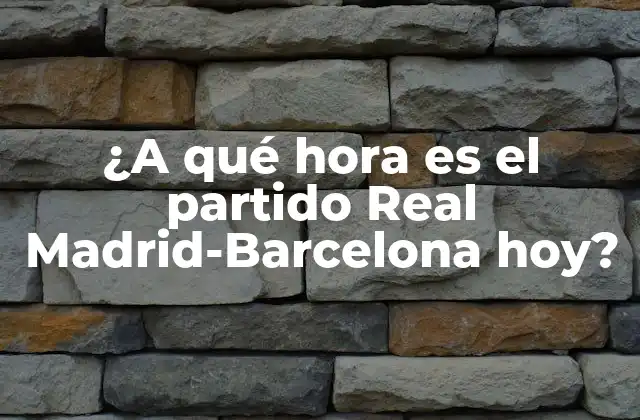 ¿a Qué Hora es el Partido Real Madrid-barcelona Hoy? 2 La historia detrás de la rivalidad