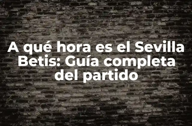 A Qué Hora es el Sevilla Betis: Guía Completa Del Partido 2 Antecedentes del partido Sevilla Betis