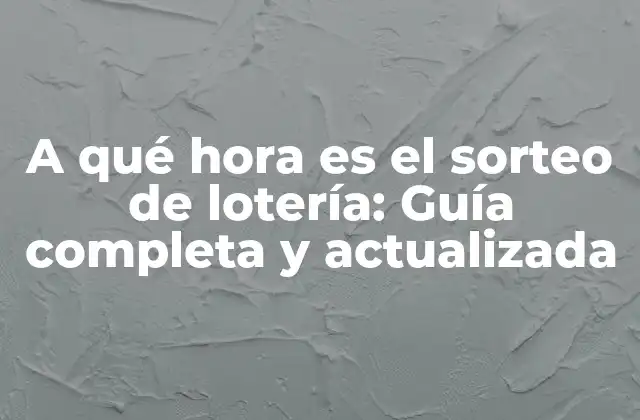 A Qué Hora es el Sorteo de Lotería: Guía Completa y Actualizada