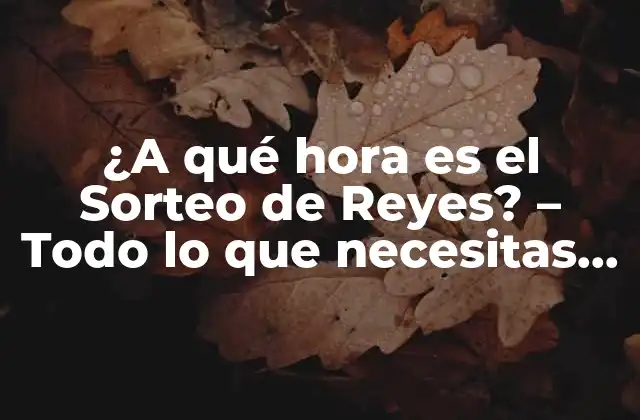 ¿a Qué Hora es el Sorteo de Reyes? – Todo Lo que Necesitas Saber