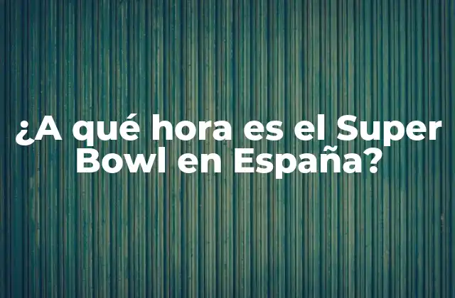 ¿a Qué Hora es el Super Bowl en España? 2 Historia del Super Bowl en España