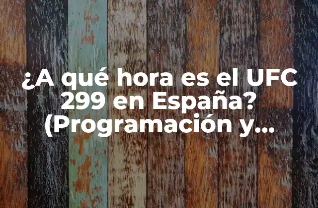 ¿a Qué Hora es el Ufc 299 en España? (programación y Detalles)