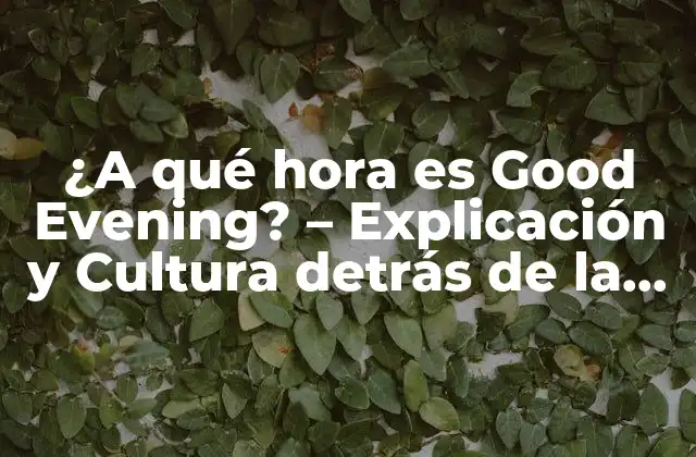 ¿a Qué Hora es Good Evening? – Explicación y Cultura Detrás de la Fórmula de Saludo