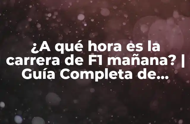 ¿a Qué Hora es la Carrera de F1 Mañana? | Guía Completa de Horarios de F1