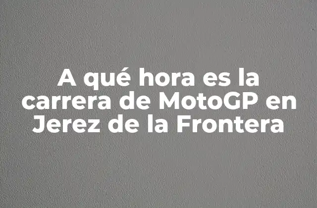 A Qué Hora es la Carrera de Motogp en Jerez de la Frontera
