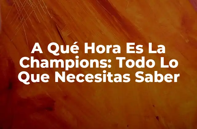 A Qué Hora es la Champions: Todo Lo que Necesitas Saber