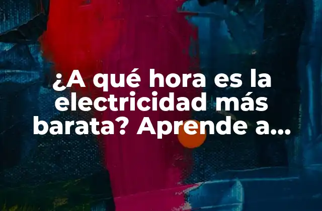 ¿a Qué Hora es la Electricidad Más Barata? Aprende a Ahorrar en Tu Factura