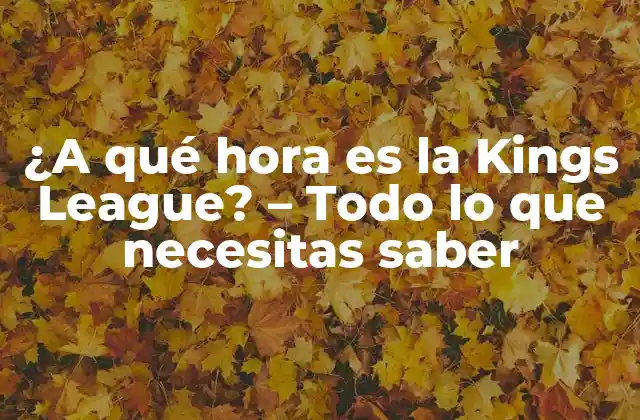 ¿a Qué Hora es la Kings League? – Todo Lo que Necesitas Saber