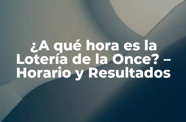 ¿a Qué Hora es la Lotería de la Once? – Horario y Resultados