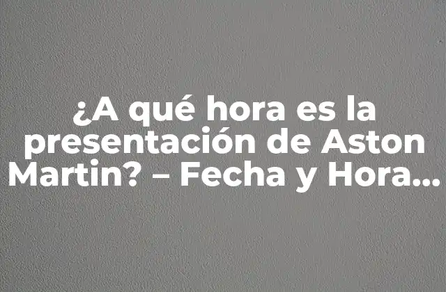 ¿a Qué Hora es la Presentación de Aston Martin? – Fecha y Hora de los Lanzamientos de Coches