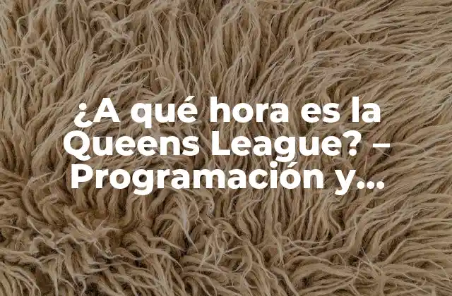 ¿a Qué Hora es la Queens League? – Programación y Horarios de la Liga de Fútbol Femenino