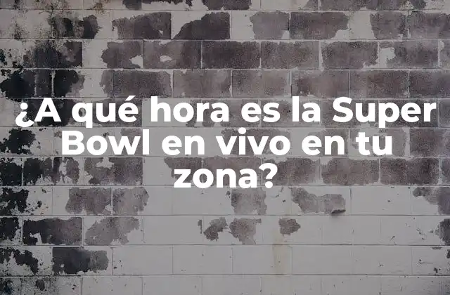 ¿a Qué Hora es la Super Bowl en Vivo en Tu Zona?