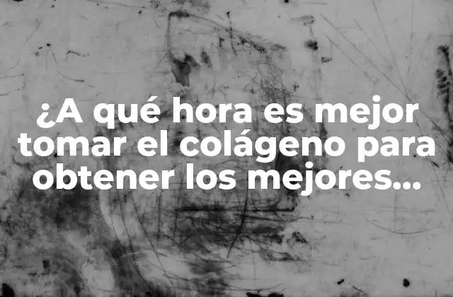 ¿a Qué Hora es Mejor Tomar el Colágeno para Obtener los Mejores Resultados?