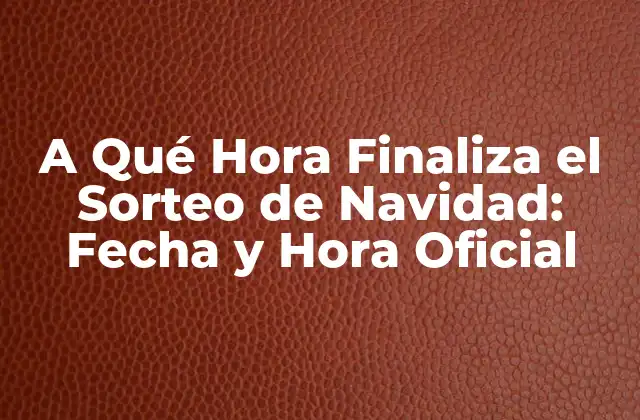 A Qué Hora Finaliza el Sorteo de Navidad: Fecha y Hora Oficial