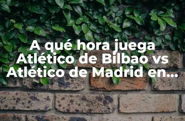A Qué Hora Juega Atlético de Bilbao Vs Atlético de Madrid en España