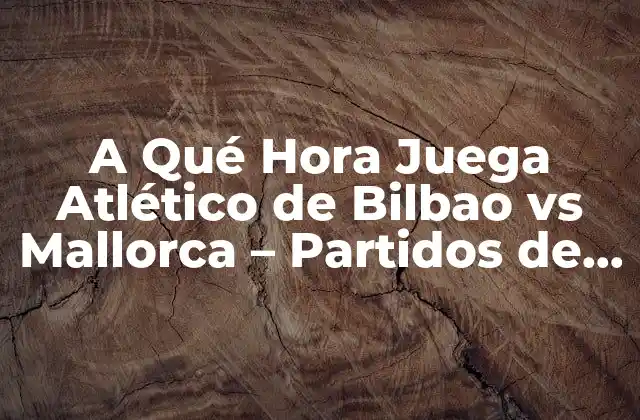 A Qué Hora Juega Atlético de Bilbao Vs Mallorca – Partidos de Fútbol en Directo