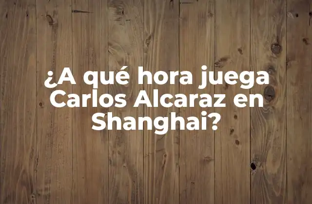 ¿a Qué Hora Juega Carlos Alcaraz en Shanghai?