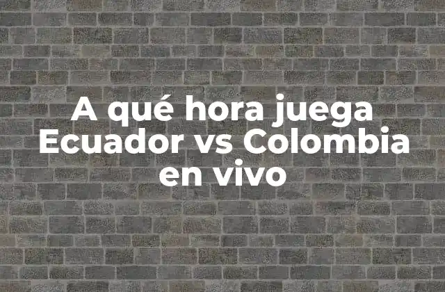 A Qué Hora Juega Ecuador Vs Colombia en Vivo