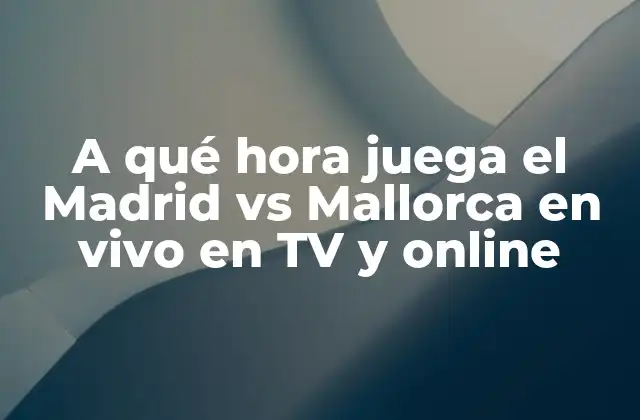 A Qué Hora Juega el Madrid Vs Mallorca en Vivo en Tv y Online