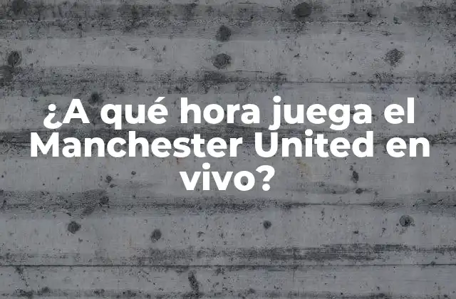 ¿a Qué Hora Juega el Manchester United en Vivo?