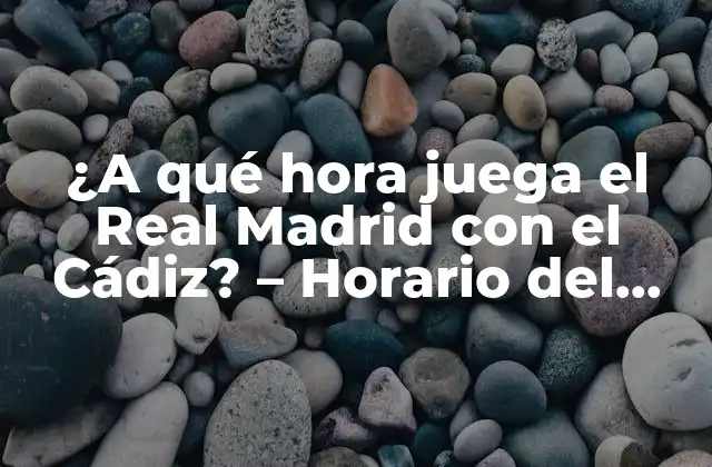 ¿a Qué Hora Juega el Real Madrid con el Cádiz? – Horario Del Partido de la Liga