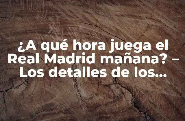 ¿a Qué Hora Juega el Real Madrid Mañana? – los Detalles de los Próximos Partidos