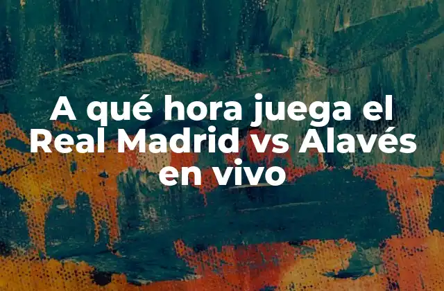 A Qué Hora Juega el Real Madrid Vs Alavés en Vivo