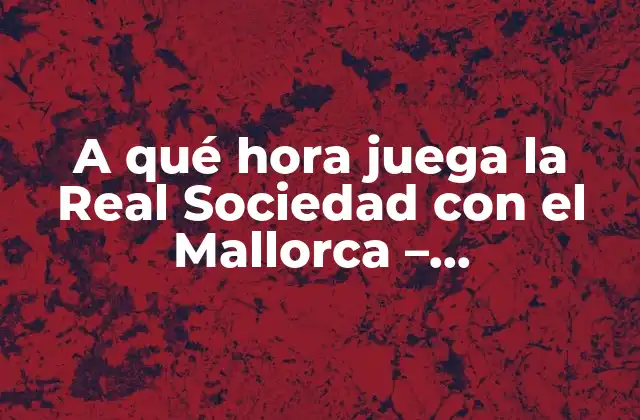 A Qué Hora Juega la Real Sociedad con el Mallorca - Programación y Horarios 2 La historia de los partidos entre la Real Sociedad y el Mallorca
