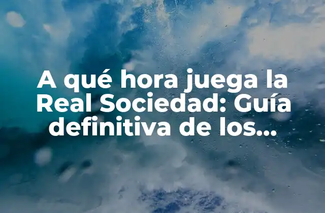 A Qué Hora Juega la Real Sociedad: Guía Definitiva de los Partidos Del Equipo Vasco